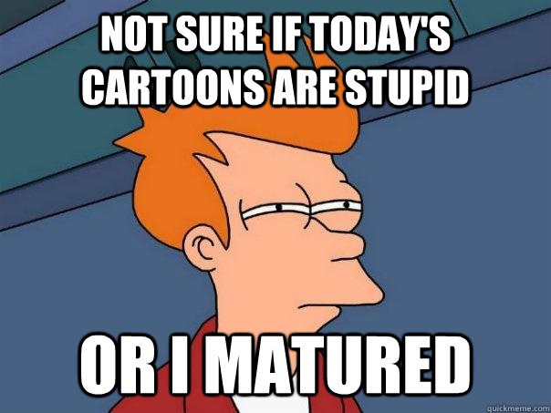 Not sure if today's cartoons are stupid Or I matured - Not sure if today's cartoons are stupid Or I matured  Futurama Fry