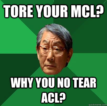 Tore your MCL? Why you no tear ACL? - Tore your MCL? Why you no tear ACL?  High Expectations Asian Father