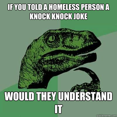 If you told a homeless person a knock knock joke Would they understand it  Catdog Philosoraptor