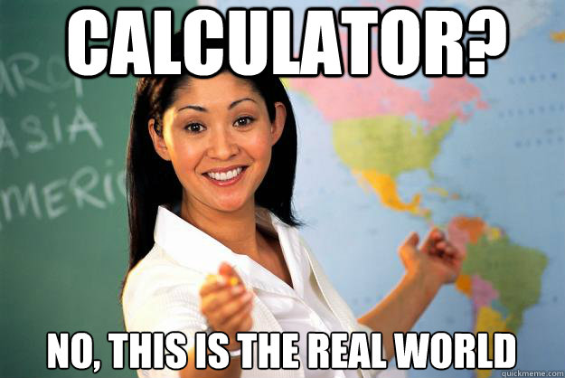 Calculator? no, this is the real world - Calculator? no, this is the real world  Unhelpful High School Teacher