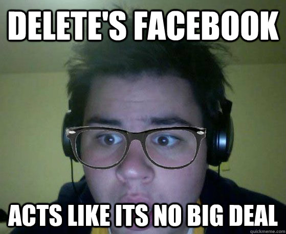 Delete's Facebook Acts like its no big deal  