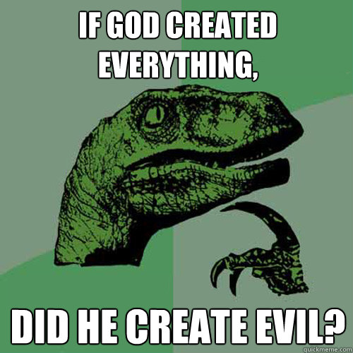 If god created everything, did he create evil?  Philosoraptor