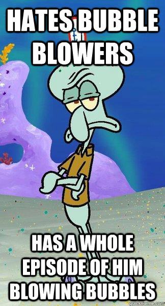 Hates bubble blowers Has a whole episode of him blowing bubbles  Scumbag Squidward