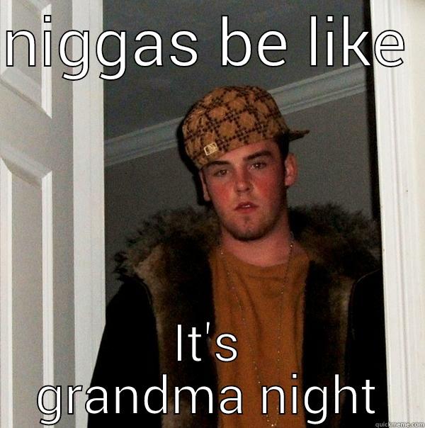 NIGGAS BE LIKE  IT'S GRANDMA NIGHT Scumbag Steve