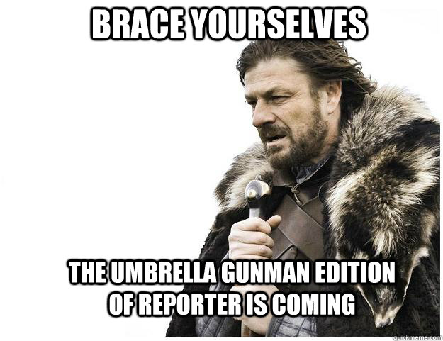 Brace yourselves The umbrella gunman edition of reporter is coming  Imminent Ned