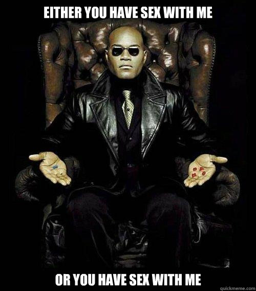 Either you have sex with me or you have sex with me  Morpheus