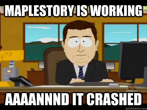 Maplestory is working Aaaannnd it crashed - Maplestory is working Aaaannnd it crashed  Aaand its gone