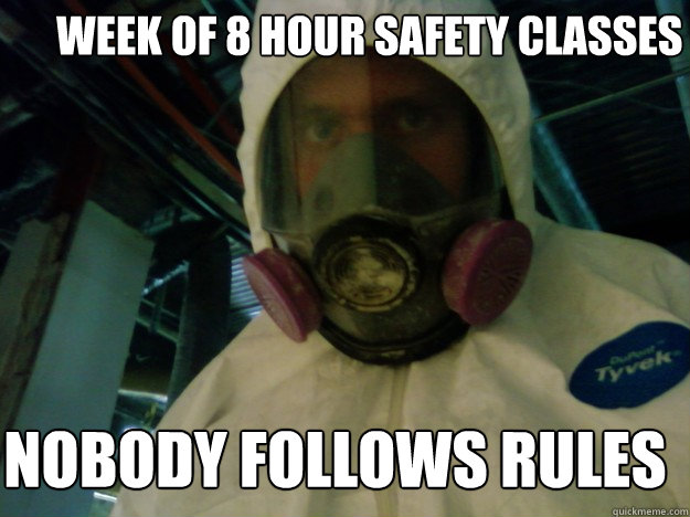 week of 8 hour safety classes Nobody follows rules  