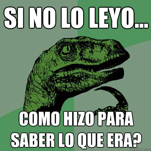 si no lo leyo... como hizo para saber lo que era? - si no lo leyo... como hizo para saber lo que era?  Philosoraptor