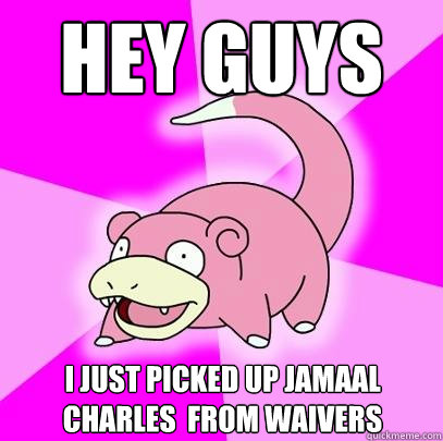 Hey guys I just picked up Jamaal Charles  from waivers  Slowpoke