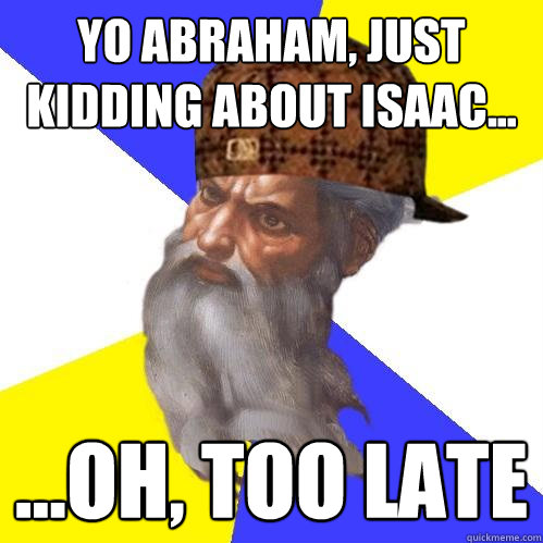 Yo abraham, just kidding about isaac... ...oh, too late - Yo abraham, just kidding about isaac... ...oh, too late  Scumbag Advice God