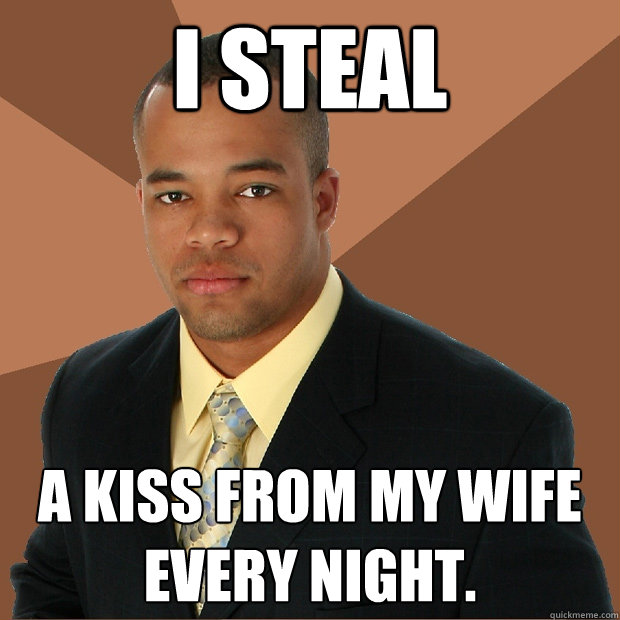 I steal a kiss from my wife every night. - I steal a kiss from my wife every night.  Successful Black Man