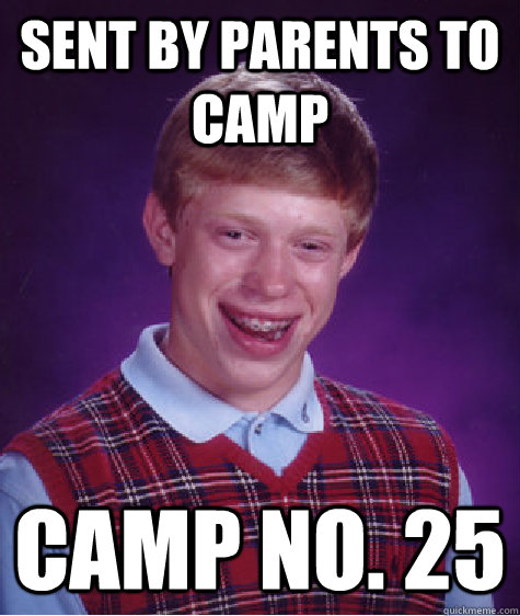 Sent by parents to camp Camp No. 25 - Sent by parents to camp Camp No. 25  Bad Luck Brian