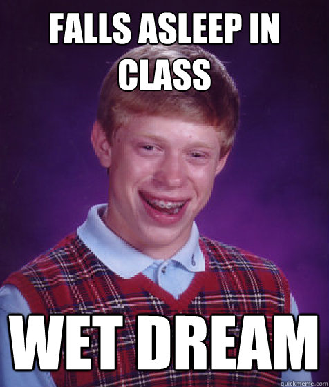 falls asleep in class wet dream  Bad Luck Brian