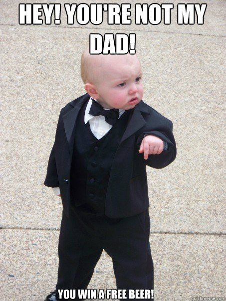 HEY! You're not my dad!  YOU WIN A FREE BEER!  Baby Godfather