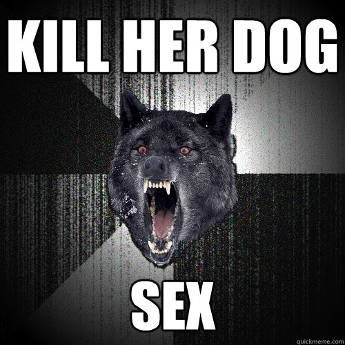 Kill her dog sex  Insanity Wolf