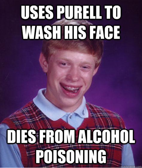 Uses pURELL TO WASH HIS FACE DIES FROM ALCOHOL POISONING  Bad Luck Brian