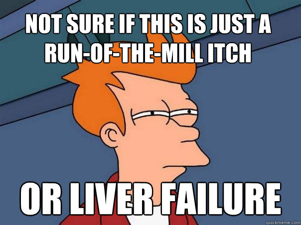 not sure if this is just a run-of-the-mill itch or liver failure  Futurama Fry