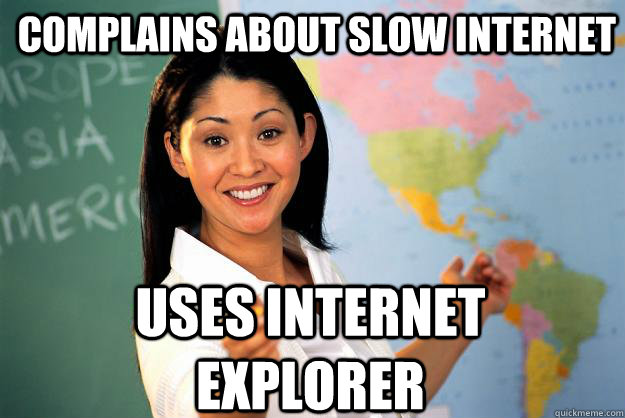 Complains about slow internet uses internet explorer  Unhelpful High School Teacher