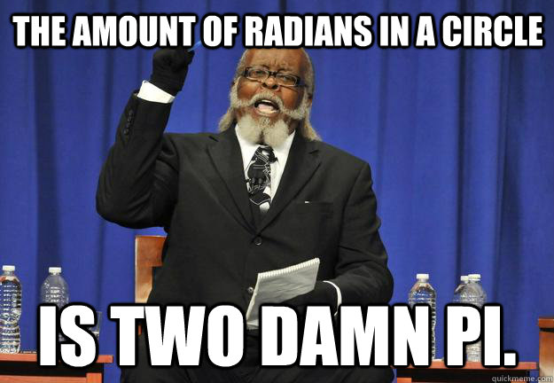 The Amount of radians in a Circle Is Two damn pi. - The Amount of radians in a Circle Is Two damn pi.  Circles have two many radians