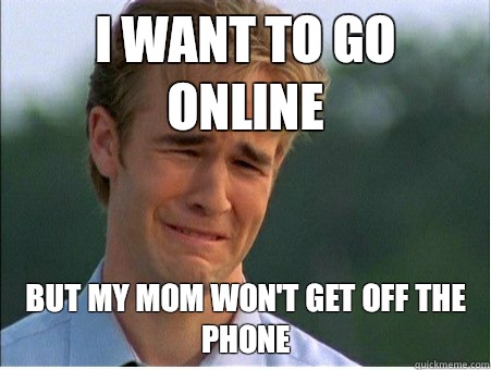 I want to go online But my mom won't get off the phone - I want to go online But my mom won't get off the phone  1990s Problems