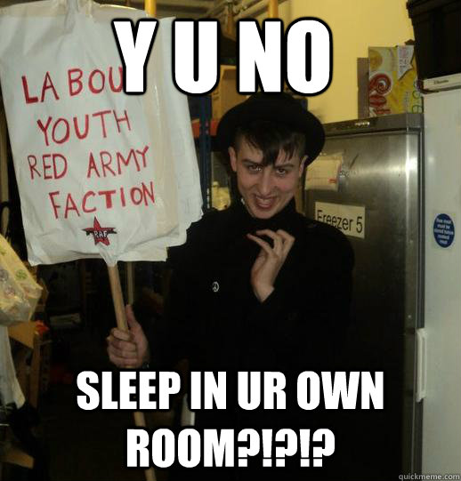 Y U NO SLEEP IN UR OWN ROOM?!?!?  