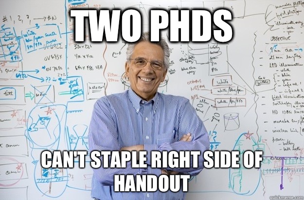 two PhDs  can't staple right side of handout  Engineering Professor