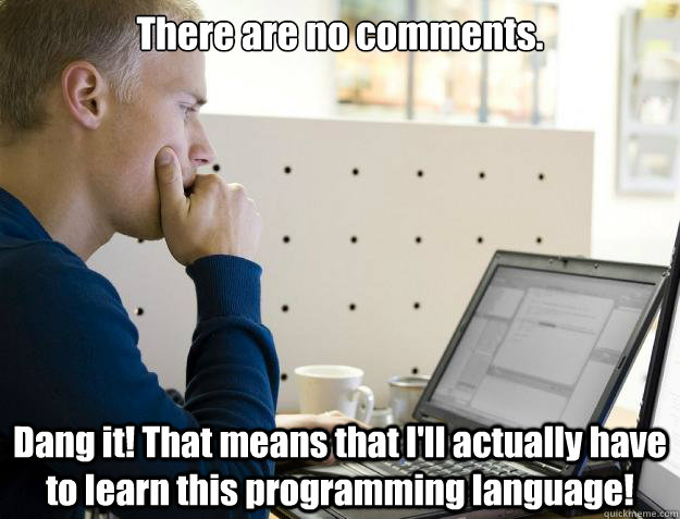 There are no comments. Dang it! That means that I'll actually have to learn this programming language! - There are no comments. Dang it! That means that I'll actually have to learn this programming language!  Programmer