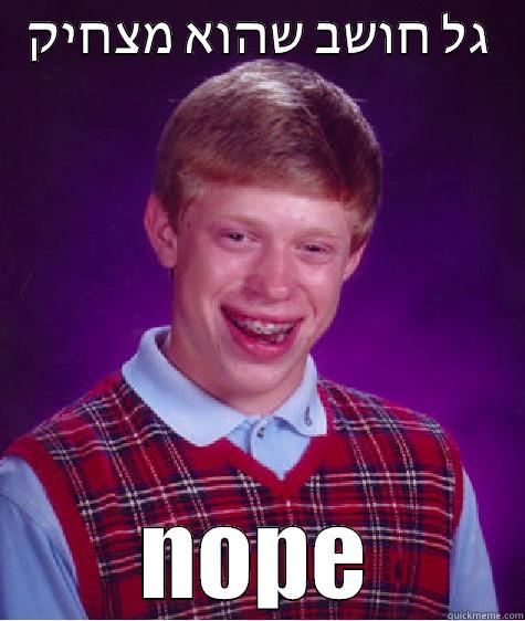 גל חושב שהוא מצחיק NOPE Bad Luck Brian