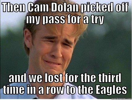 THEN CAM DOLAN PICKED OFF MY PASS FOR A TRY AND WE LOST FOR THE THIRD TIME IN A ROW TO THE EAGLES 1990s Problems