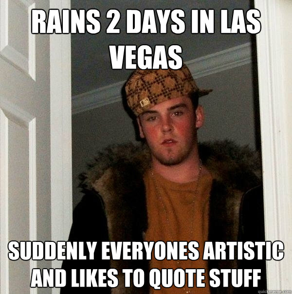 Rains 2 days in las vegas suddenly everyones artistic and likes to quote stuff  Scumbag Steve