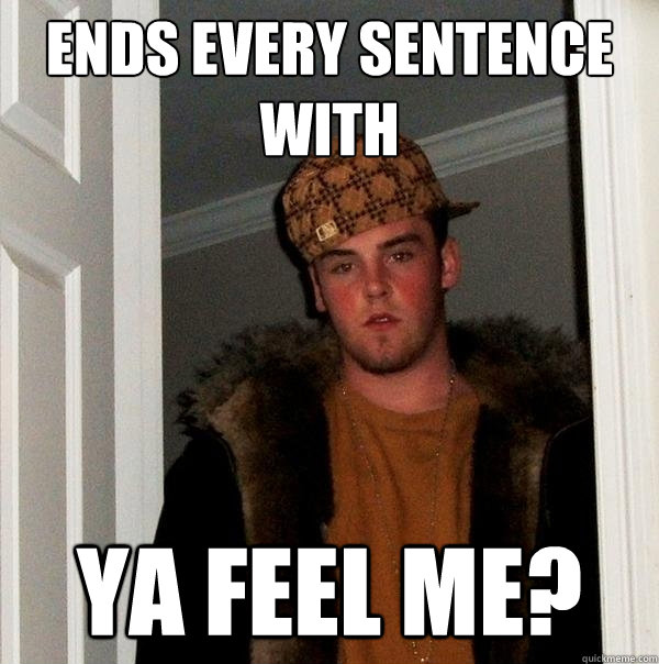 ends every sentence with Ya Feel me? - ends every sentence with Ya Feel me?  Scumbag Steve