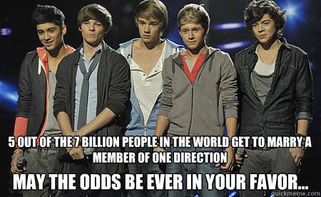 5 OUT OF THE 7 BILLION PEOPLE IN THE WORLD GET TO MARRY A MEMBER OF ONE DIRECTION MAY THE ODDS BE EVER IN YOUR FAVOR...  