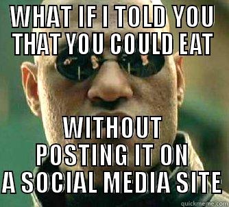 WHAT IF I TOLD YOU - WHAT IF I TOLD YOU THAT YOU COULD EAT WITHOUT POSTING IT ON A SOCIAL MEDIA SITE Matrix Morpheus