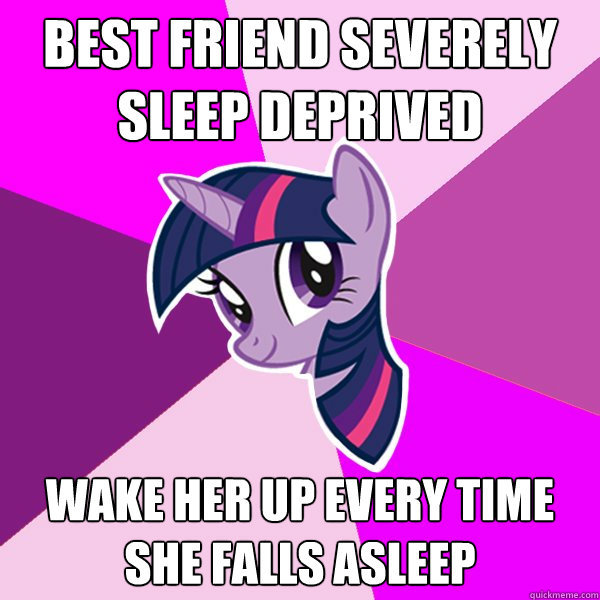 Best friend severely sleep deprived Wake her up every time she falls asleep  Twilight Sparkle