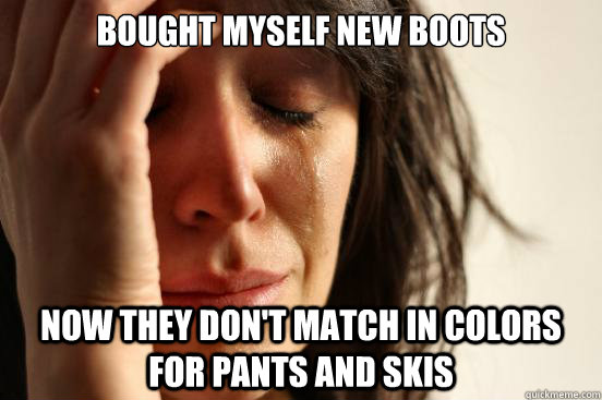 Bought myself new boots now they don't match in colors for pants and skis - Bought myself new boots now they don't match in colors for pants and skis  First World Problems