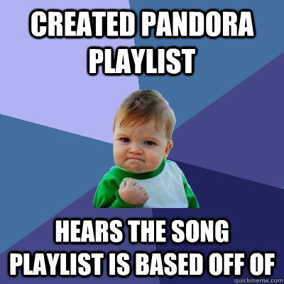 created pandora playlist hears the song playlist is based off of  Success Kid