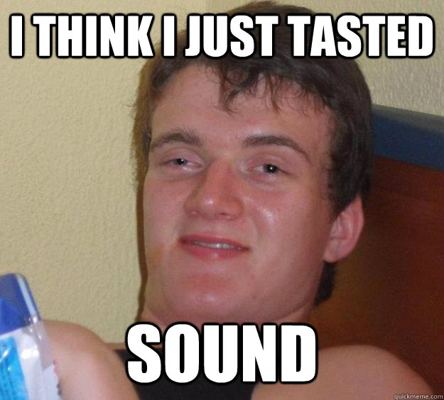 I think I just tasted sound - I think I just tasted sound  10 Guy