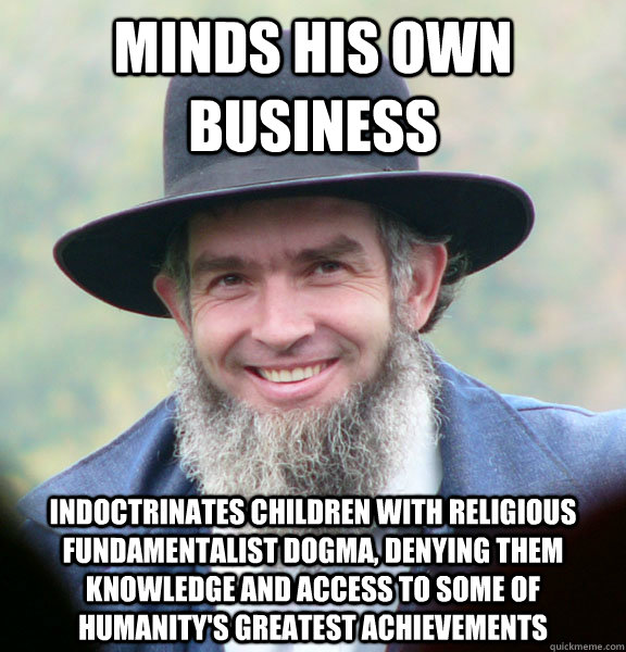 minds his own business indoctrinates children with religious fundamentalist dogma, denying them knowledge and access to some of humanity's greatest achievements - minds his own business indoctrinates children with religious fundamentalist dogma, denying them knowledge and access to some of humanity's greatest achievements  Good Guy Amish