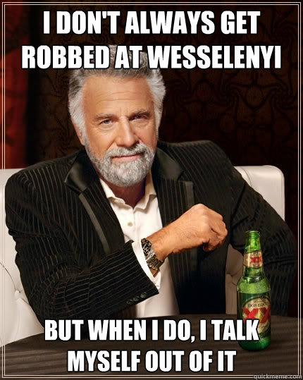 I don't always get robbed at Wesselenyi But when I do, I talk myself out of it  The Most Interesting Man In The World