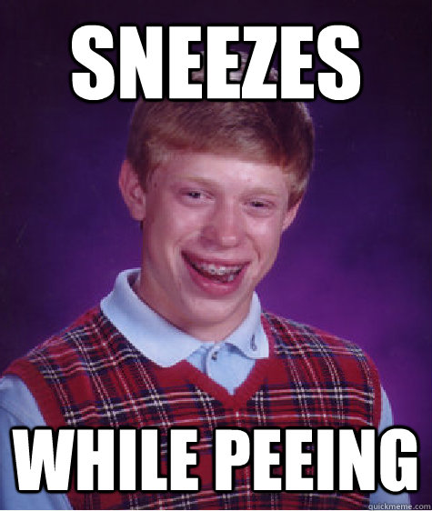 Sneezes  While Peeing - Sneezes  While Peeing  Bad Luck Brian