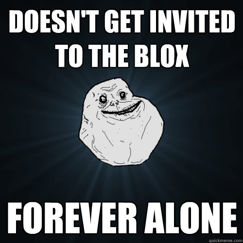 doesn't get invited to the blox forever alone   Forever Alone