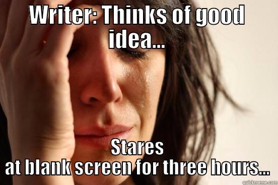 writing ideas - WRITER: THINKS OF GOOD IDEA... STARES AT BLANK SCREEN FOR THREE HOURS... First World Problems