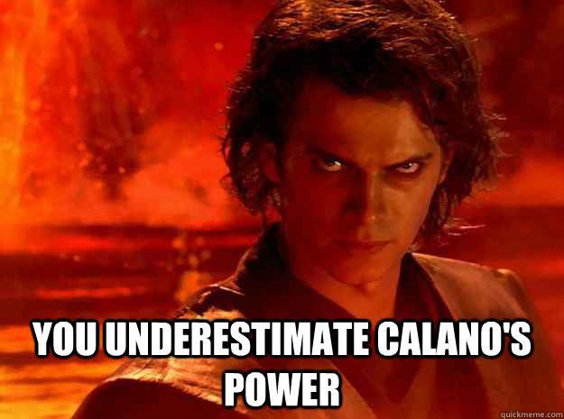  You underestimate calano's power  YOU UNDERESTIMATE MY POWER