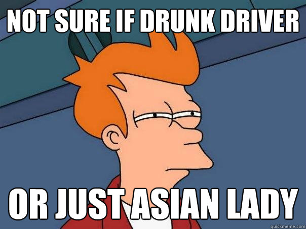 Not sure if drunk driver Or just Asian lady - Not sure if drunk driver Or just Asian lady  Futurama Fry