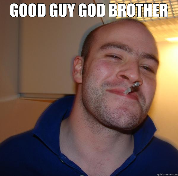 GOOD GUY GOD BROTHER   Good Guy Greg 