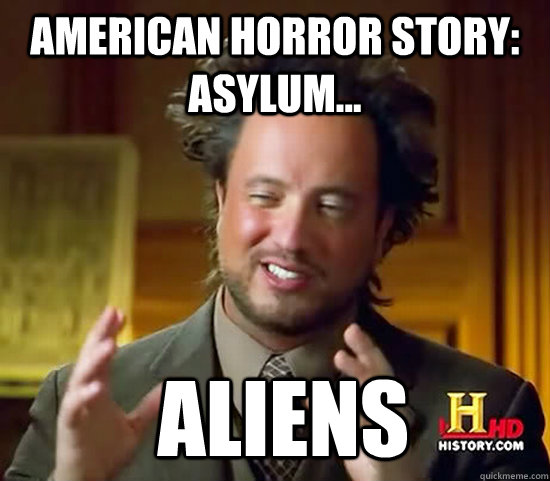 American Horror Story: Asylum...  Aliens  Ancient Aliens