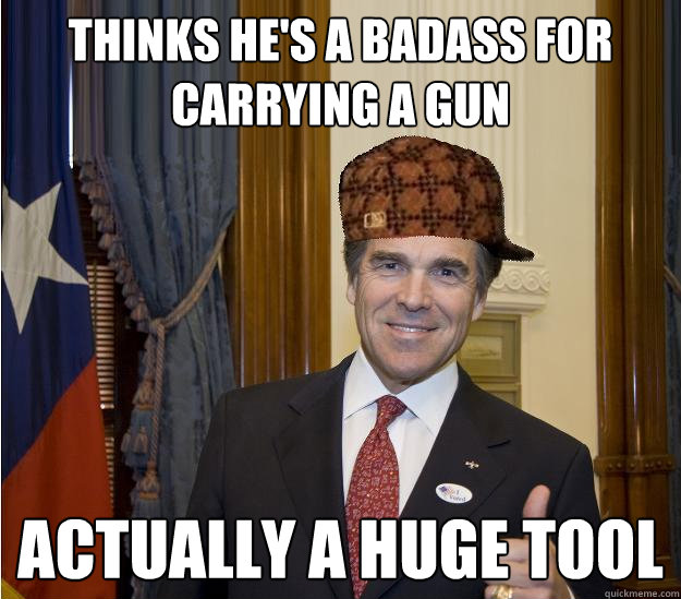 THINKS HE'S A BADASS FOR CARRYING A GUN ACTUALLY A HUGE TOOL  Scumbag Rick Perry