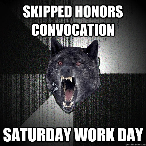 skipped honors convocation saturday work day  Insanity Wolf