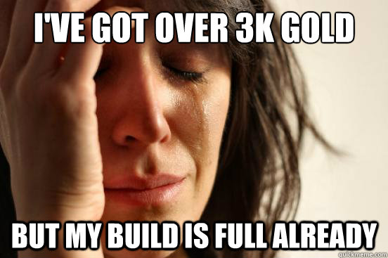 I've got over 3k gold but my build is full already  First World Problems